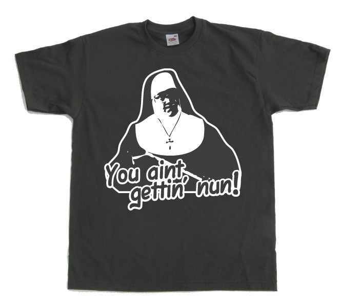You Aint Getting Nun T-Shirt – T-shirt
