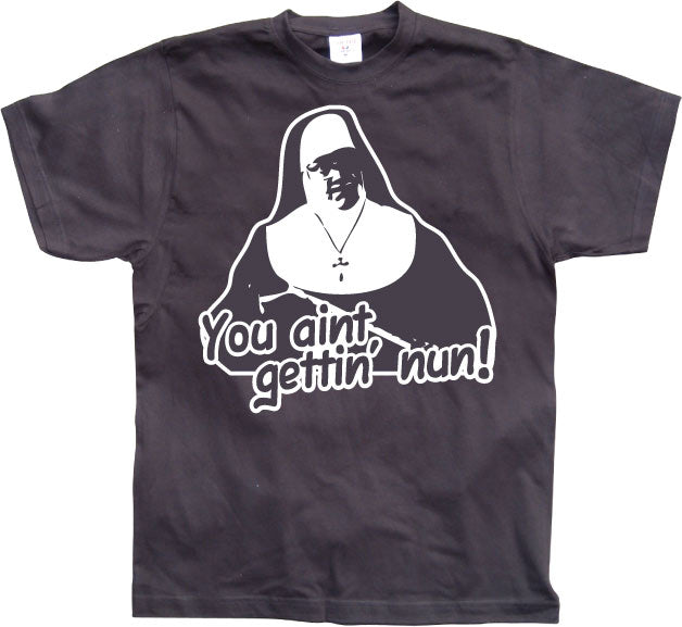 You Aint Getting Nun T-Shirt – T-shirt