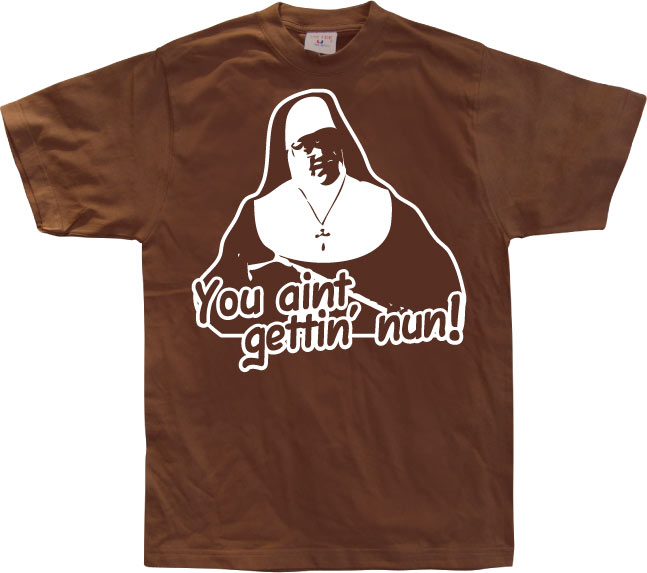 You Aint Getting Nun T-Shirt – T-shirt