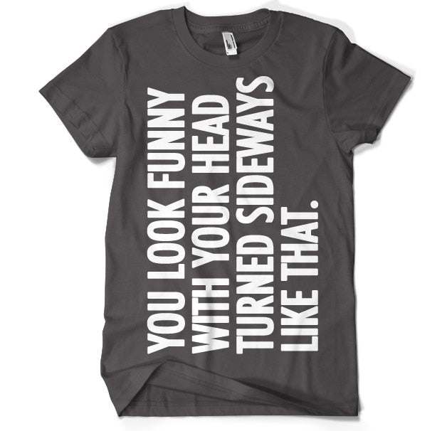 You Look Funny With Your Head T-Shirt – T-shirt