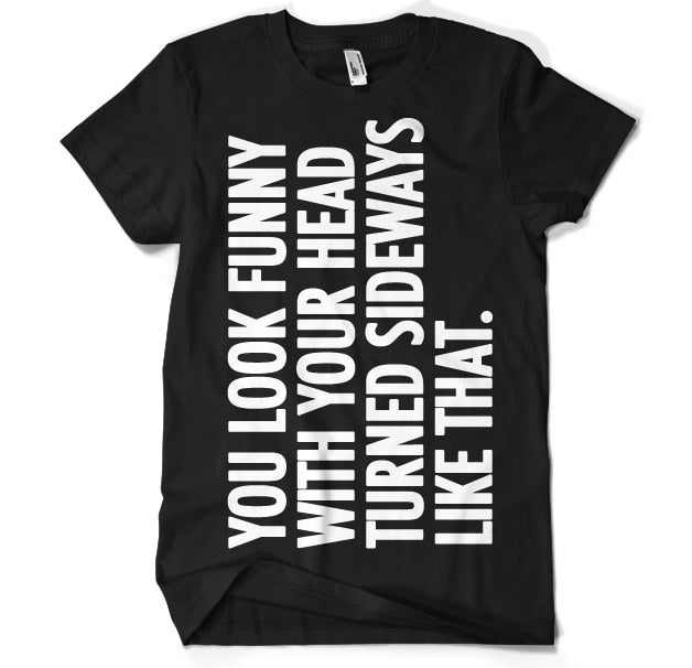 You Look Funny With Your Head T-Shirt – T-shirt