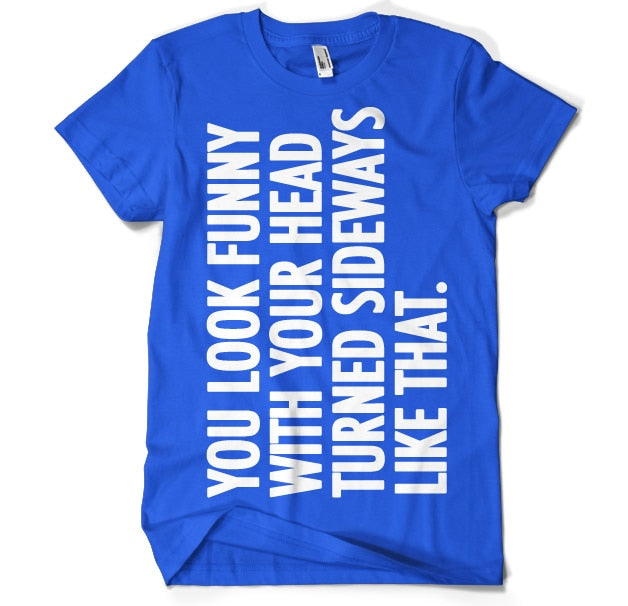 You Look Funny With Your Head T-Shirt – T-shirt