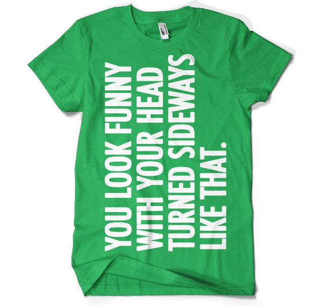 You Look Funny With Your Head T-Shirt – T-shirt