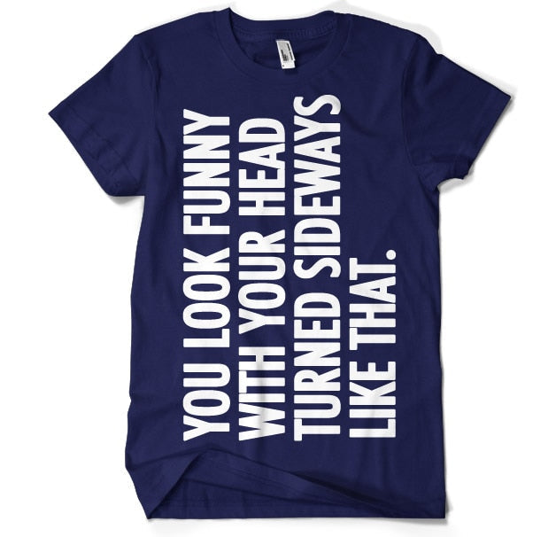 You Look Funny With Your Head T-Shirt – T-shirt