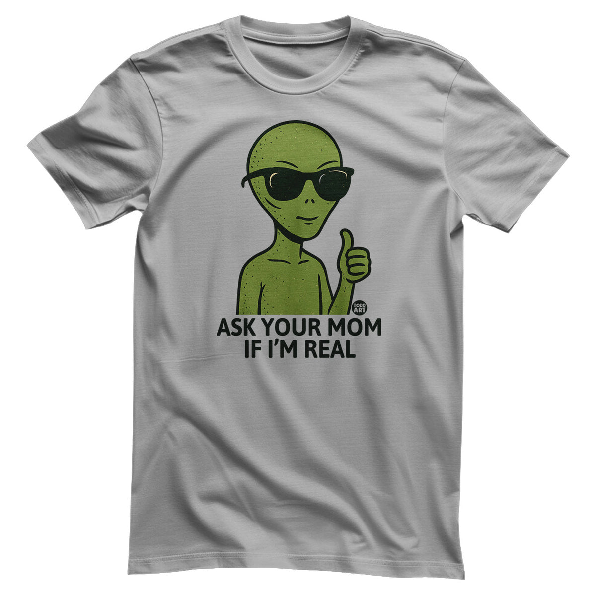 Alien - Ask Your Mom If I'm Real - ToddArt T-Shirt – T-shirt