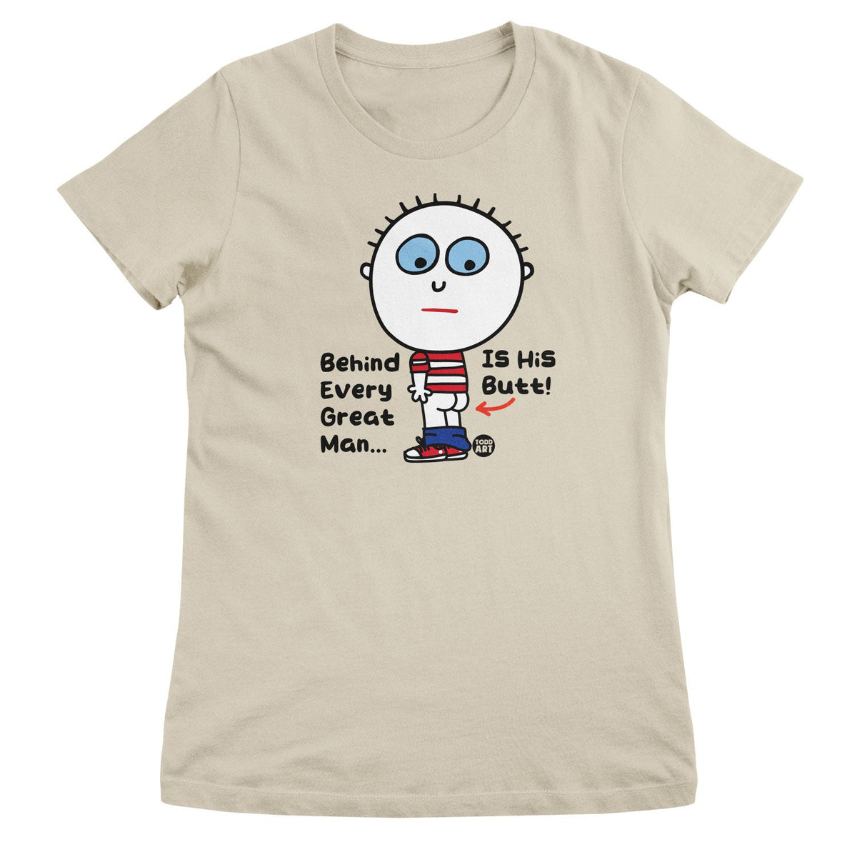 Behind Every Great Man Is His Butt - ToddArt Girly Tee – T-shirt femme